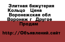 Элитная бижутерия Кольцо › Цена ­ 950 - Воронежская обл., Воронеж г. Другое » Продам   